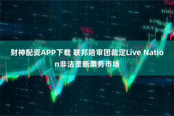 财神配资APP下载 联邦陪审团裁定Live Nation非法垄断票务市场