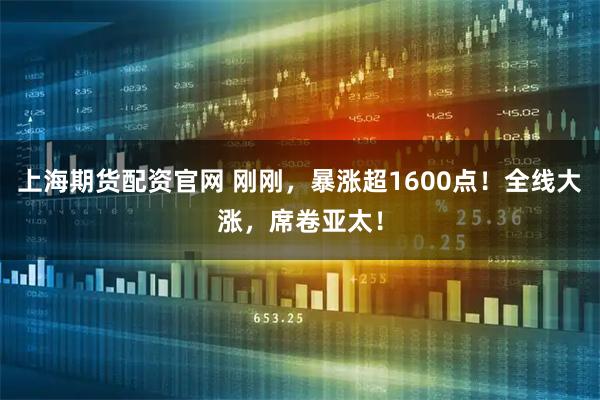 上海期货配资官网 刚刚，暴涨超1600点！全线大涨，席卷亚太！